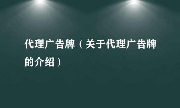 代理广告牌（关于代理广告牌的介绍）