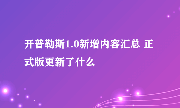 开普勒斯1.0新增内容汇总 正式版更新了什么