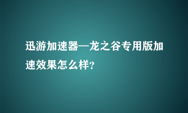 迅游加速器—龙之谷专用版加速效果怎么样？