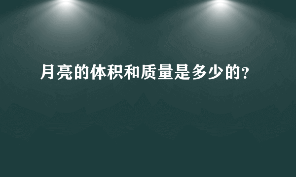 月亮的体积和质量是多少的？