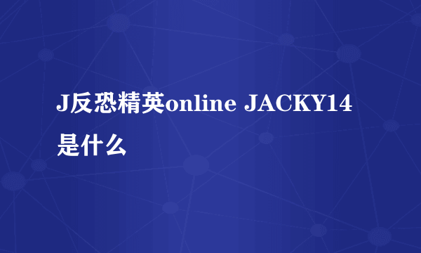 J反恐精英online JACKY14是什么