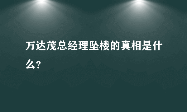 万达茂总经理坠楼的真相是什么？