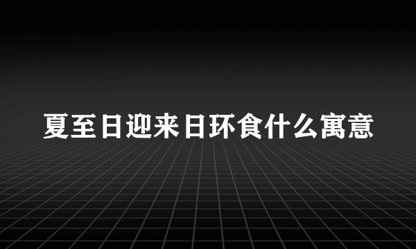 夏至日迎来日环食什么寓意