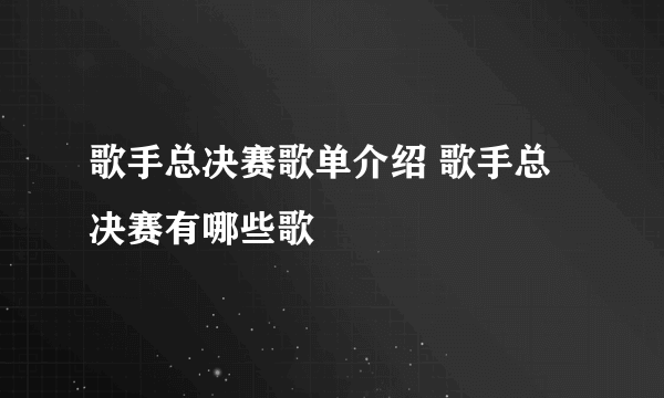 歌手总决赛歌单介绍 歌手总决赛有哪些歌