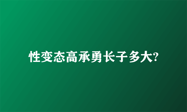 性变态高承勇长子多大?