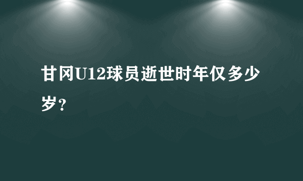 甘冈U12球员逝世时年仅多少岁？