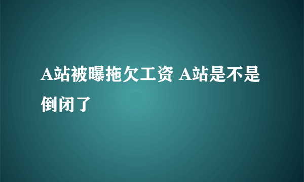 A站被曝拖欠工资 A站是不是倒闭了