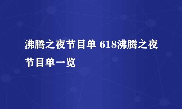 沸腾之夜节目单 618沸腾之夜节目单一览