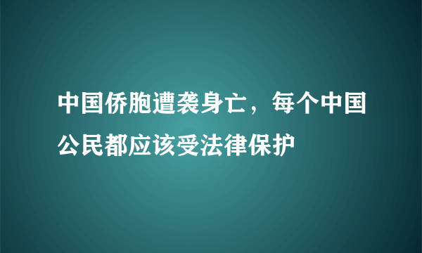 中国侨胞遭袭身亡，每个中国公民都应该受法律保护 