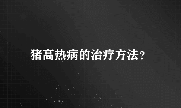 猪高热病的治疗方法？