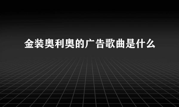 金装奥利奥的广告歌曲是什么