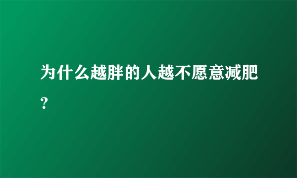 为什么越胖的人越不愿意减肥？