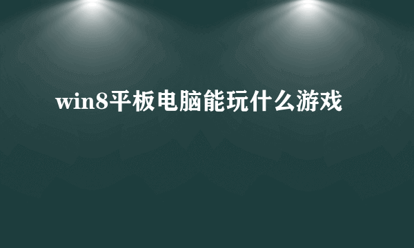 win8平板电脑能玩什么游戏