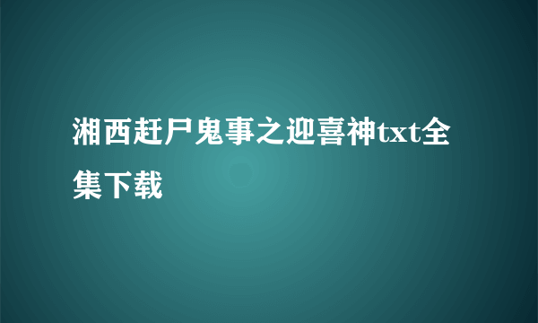 湘西赶尸鬼事之迎喜神txt全集下载