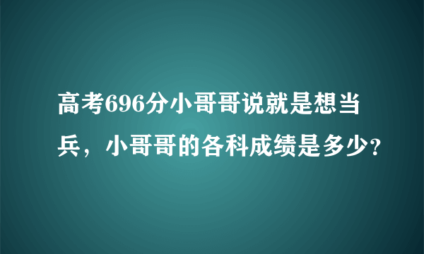 高考696分小哥哥说就是想当兵，小哥哥的各科成绩是多少？