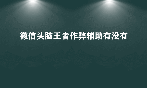 微信头脑王者作弊辅助有没有