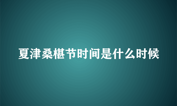 夏津桑椹节时间是什么时候