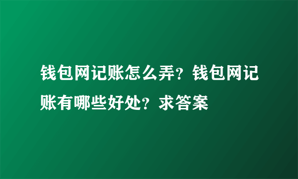 钱包网记账怎么弄？钱包网记账有哪些好处？求答案