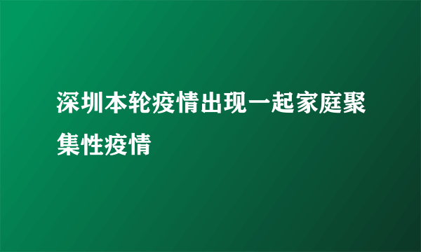 深圳本轮疫情出现一起家庭聚集性疫情