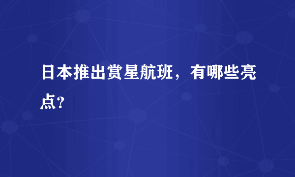 日本推出赏星航班，有哪些亮点？