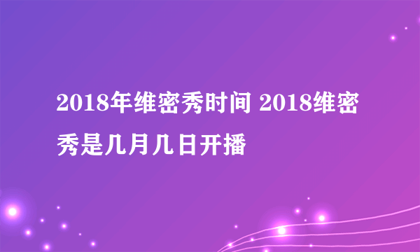 2018年维密秀时间 2018维密秀是几月几日开播