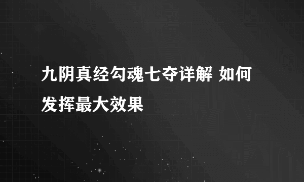 九阴真经勾魂七夺详解 如何发挥最大效果