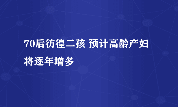 70后彷徨二孩 预计高龄产妇将逐年增多