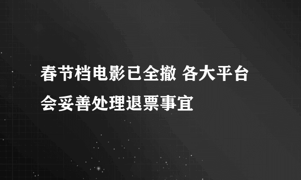 春节档电影已全撤 各大平台会妥善处理退票事宜