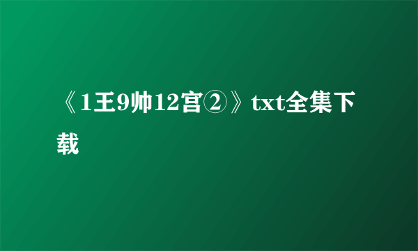 《1王9帅12宫②》txt全集下载