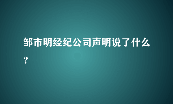 邹市明经纪公司声明说了什么？