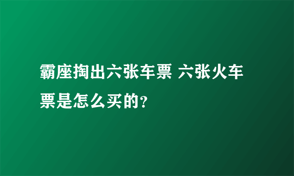 霸座掏出六张车票 六张火车票是怎么买的？