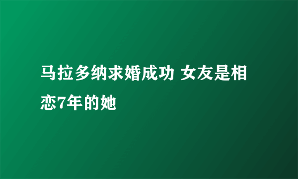 马拉多纳求婚成功 女友是相恋7年的她