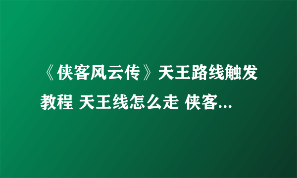 《侠客风云传》天王路线触发教程 天王线怎么走 侠客风云传天王线