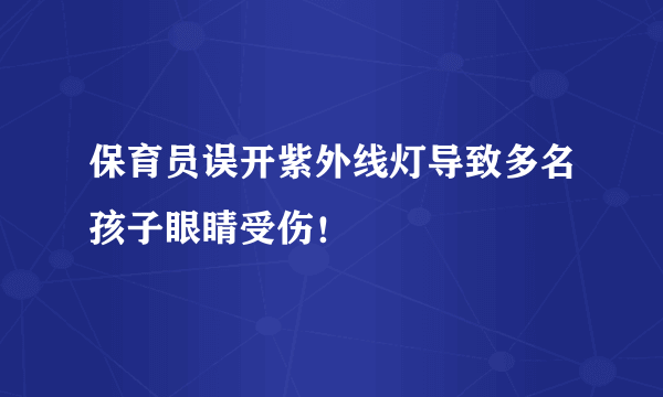 保育员误开紫外线灯导致多名孩子眼睛受伤！