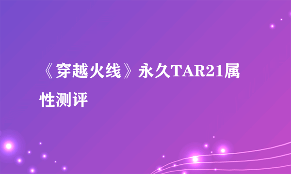 《穿越火线》永久TAR21属性测评