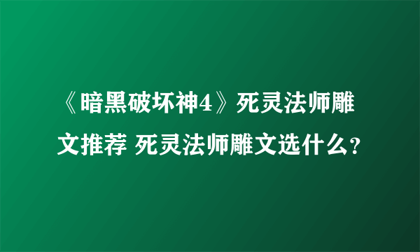 《暗黑破坏神4》死灵法师雕文推荐 死灵法师雕文选什么？