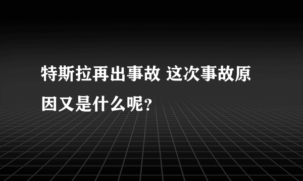 特斯拉再出事故 这次事故原因又是什么呢？