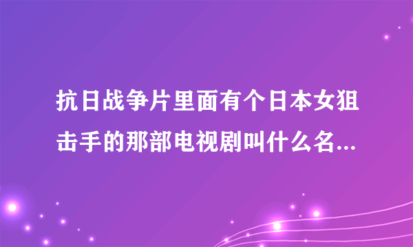 抗日战争片里面有个日本女狙击手的那部电视剧叫什么名字，谁知道