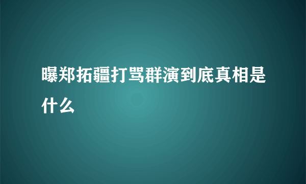 曝郑拓疆打骂群演到底真相是什么