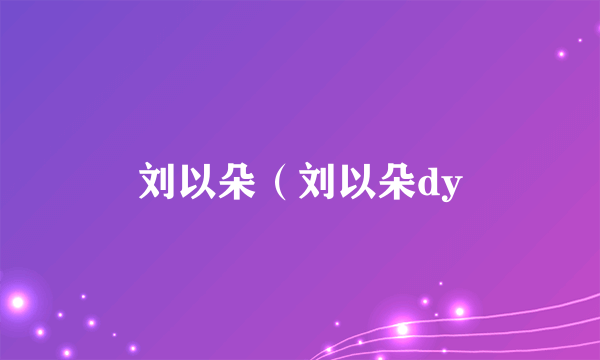 刘以朵（刘以朵dy