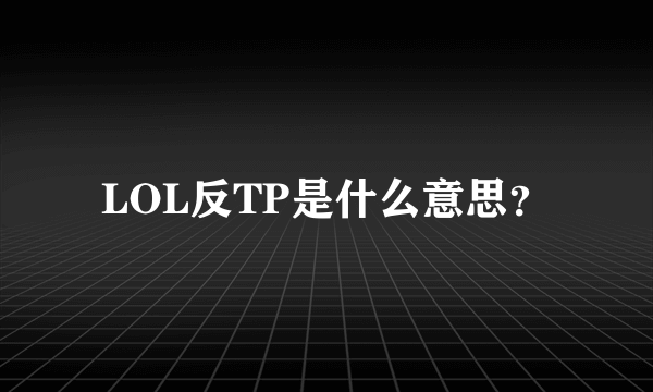 LOL反TP是什么意思？