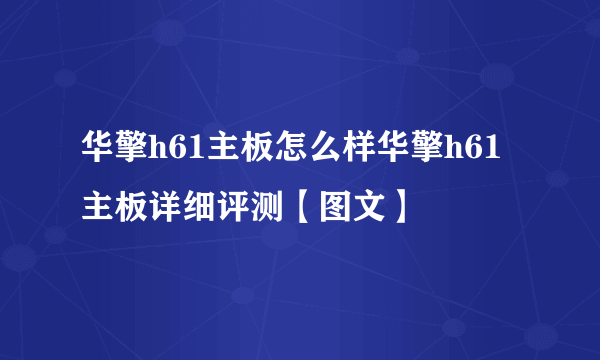 华擎h61主板怎么样华擎h61主板详细评测【图文】