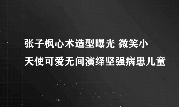 张子枫心术造型曝光 微笑小天使可爱无间演绎坚强病患儿童