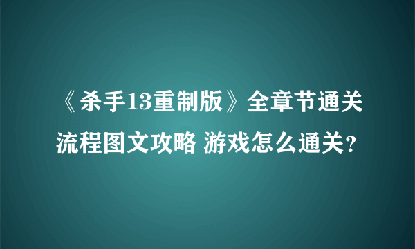 《杀手13重制版》全章节通关流程图文攻略 游戏怎么通关？