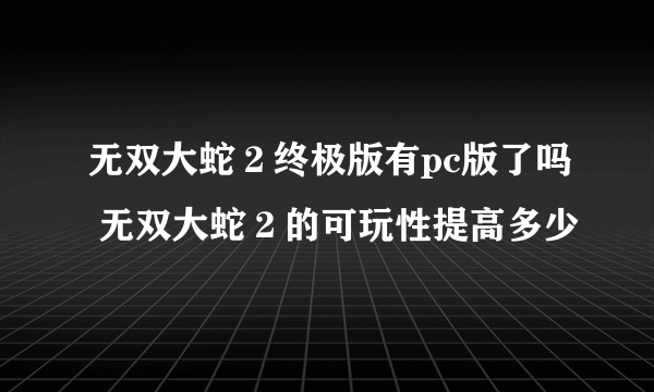 无双大蛇２终极版有pc版了吗 无双大蛇２的可玩性提高多少