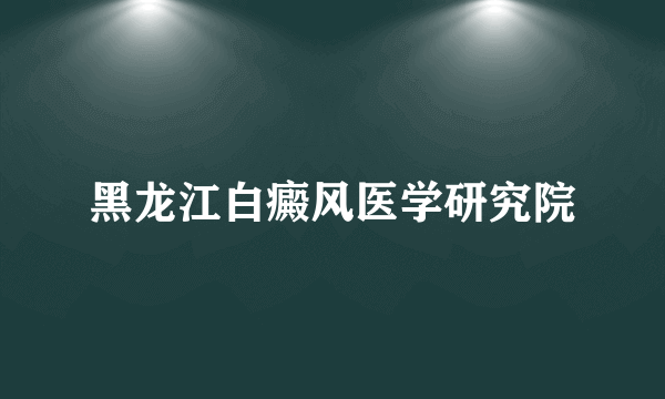 黑龙江白癜风医学研究院