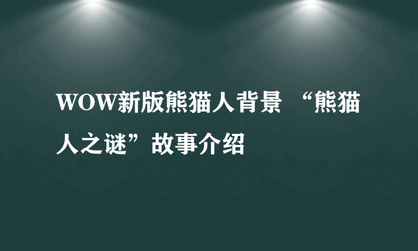 WOW新版熊猫人背景 “熊猫人之谜”故事介绍