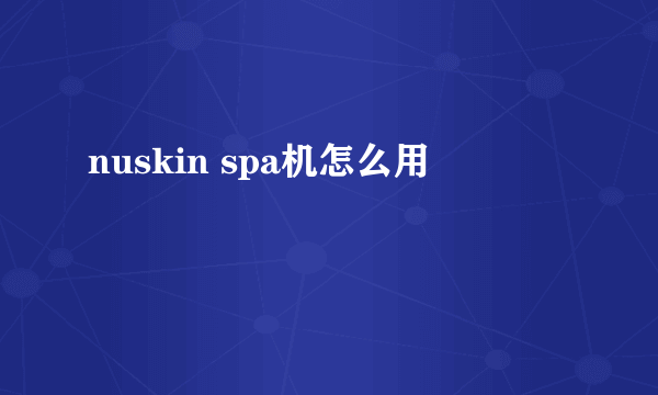 nuskin spa机怎么用