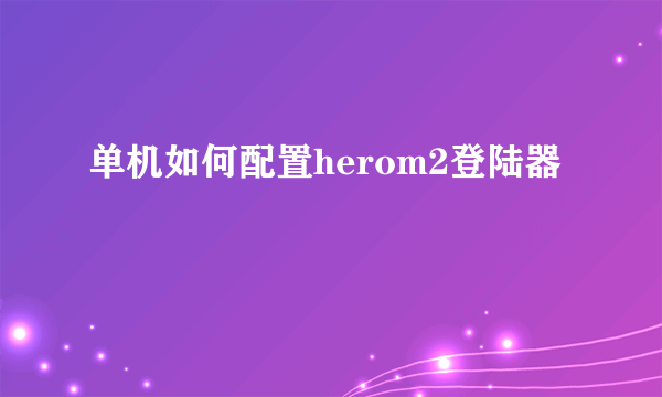 单机如何配置herom2登陆器