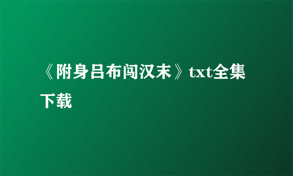 《附身吕布闯汉末》txt全集下载